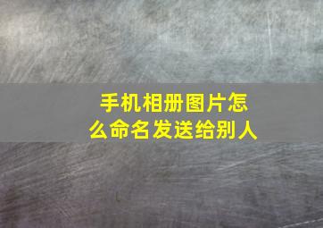 手机相册图片怎么命名发送给别人