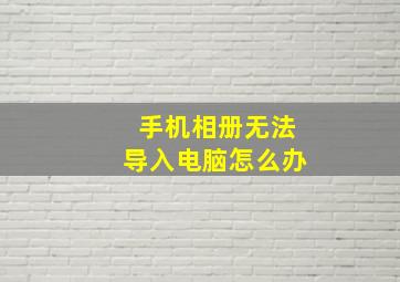 手机相册无法导入电脑怎么办