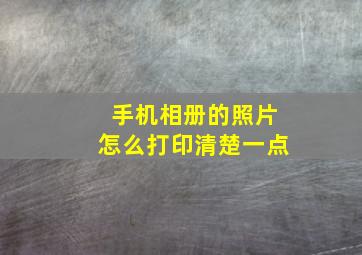 手机相册的照片怎么打印清楚一点