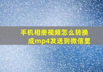 手机相册视频怎么转换成mp4发送到微信里