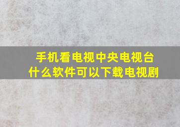 手机看电视中央电视台什么软件可以下载电视剧