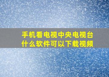 手机看电视中央电视台什么软件可以下载视频