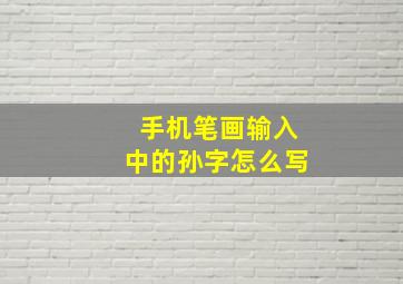 手机笔画输入中的孙字怎么写