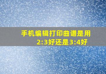 手机编辑打印曲谱是用2:3好还是3:4好