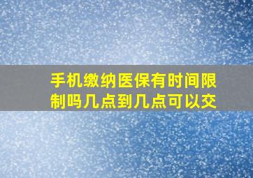 手机缴纳医保有时间限制吗几点到几点可以交