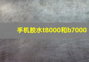 手机胶水t8000和b7000