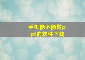 手机能不能做ppt的软件下载