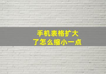 手机表格扩大了怎么缩小一点