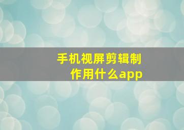 手机视屏剪辑制作用什么app