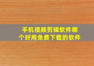 手机视频剪辑软件哪个好用免费下载的软件