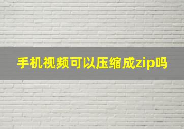 手机视频可以压缩成zip吗