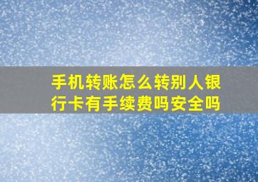 手机转账怎么转别人银行卡有手续费吗安全吗