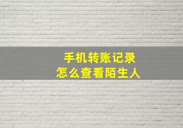 手机转账记录怎么查看陌生人