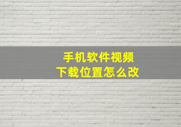 手机软件视频下载位置怎么改