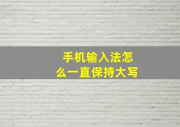 手机输入法怎么一直保持大写