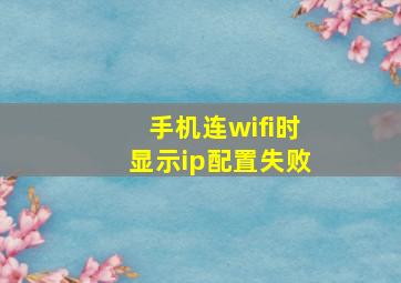 手机连wifi时显示ip配置失败