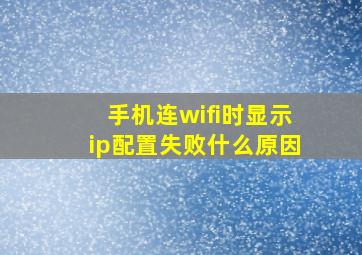 手机连wifi时显示ip配置失败什么原因