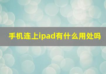 手机连上ipad有什么用处吗