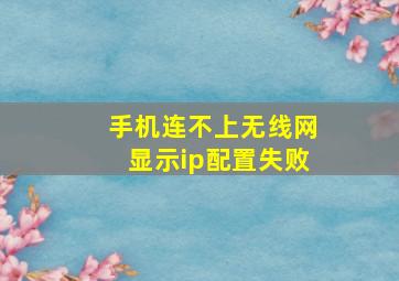 手机连不上无线网显示ip配置失败