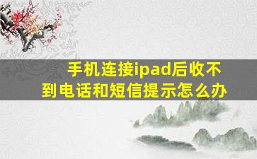 手机连接ipad后收不到电话和短信提示怎么办