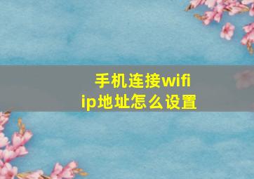 手机连接wifiip地址怎么设置