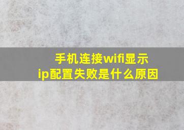 手机连接wifi显示ip配置失败是什么原因