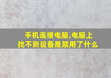 手机连接电脑,电脑上找不到设备是禁用了什么