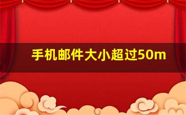 手机邮件大小超过50m