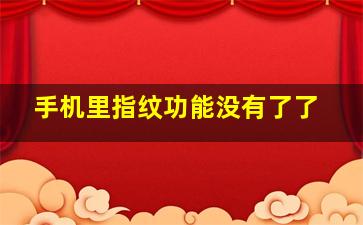 手机里指纹功能没有了了