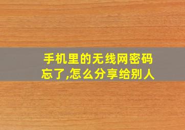 手机里的无线网密码忘了,怎么分享给别人