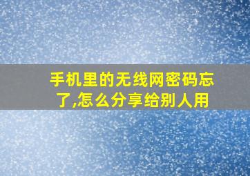 手机里的无线网密码忘了,怎么分享给别人用