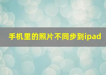 手机里的照片不同步到ipad