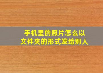 手机里的照片怎么以文件夹的形式发给别人