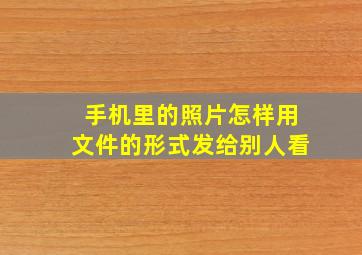 手机里的照片怎样用文件的形式发给别人看