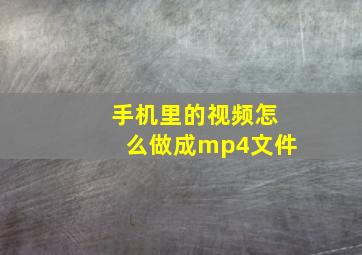 手机里的视频怎么做成mp4文件