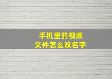 手机里的视频文件怎么改名字