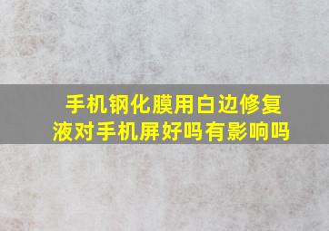 手机钢化膜用白边修复液对手机屏好吗有影响吗