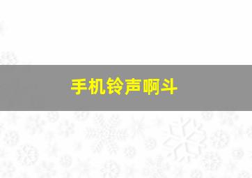 手机铃声啊斗