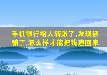 手机银行给人转账了,发现被骗了,怎么样才能把钱追回来