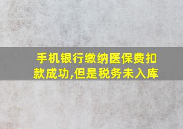 手机银行缴纳医保费扣款成功,但是税务未入库