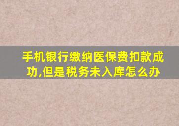 手机银行缴纳医保费扣款成功,但是税务未入库怎么办