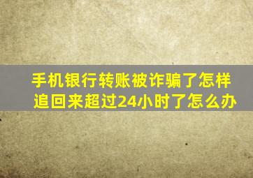 手机银行转账被诈骗了怎样追回来超过24小时了怎么办