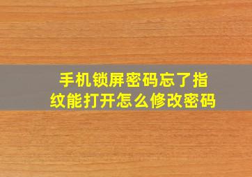 手机锁屏密码忘了指纹能打开怎么修改密码