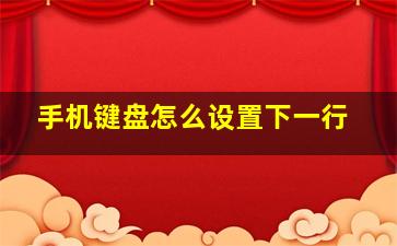 手机键盘怎么设置下一行