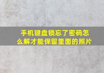 手机键盘锁忘了密码怎么解才能保留里面的照片