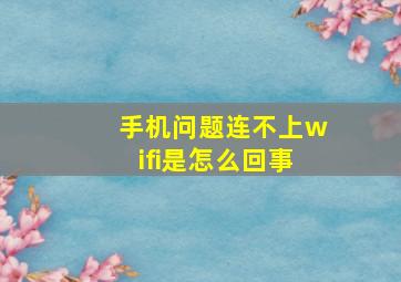 手机问题连不上wifi是怎么回事