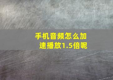 手机音频怎么加速播放1.5倍呢