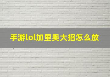 手游lol加里奥大招怎么放