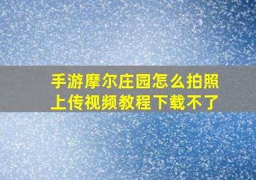 手游摩尔庄园怎么拍照上传视频教程下载不了