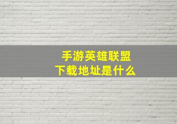 手游英雄联盟下载地址是什么